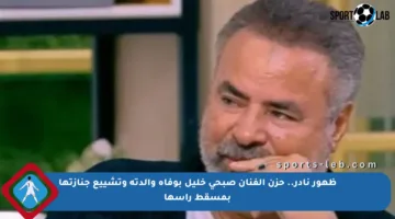 ظهور نادر.. حزن الفنان صبحي خليل بوفاة والدته وتشييع جنازتها بمسقط رأسها